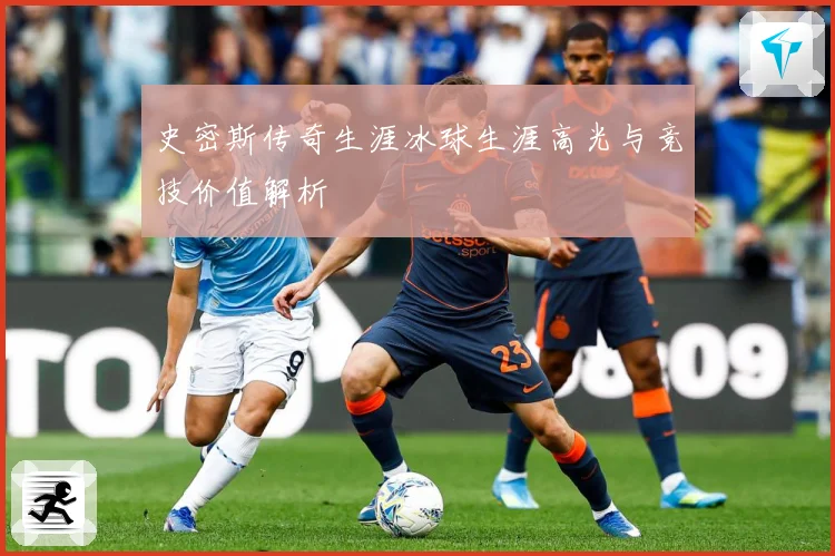 史密斯传奇生涯冰球生涯高光与竞技价值解析
