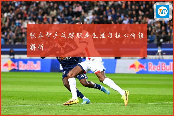 张本智乒乓球职业生涯与核心价值解析