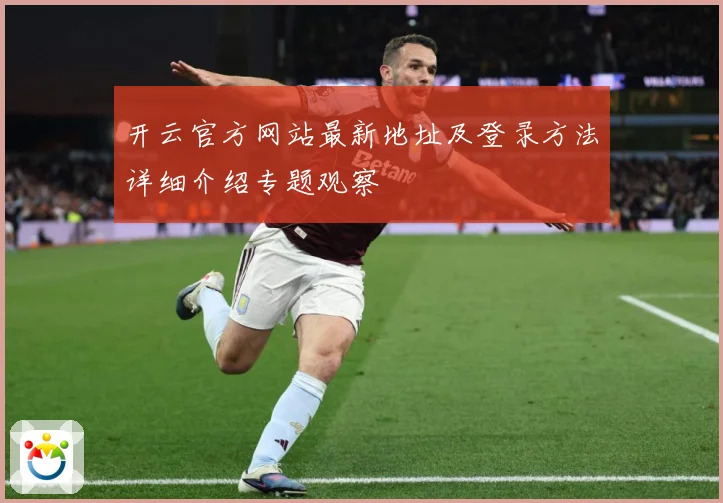 开云官方网站最新地址及登录方法详细介绍专题观察