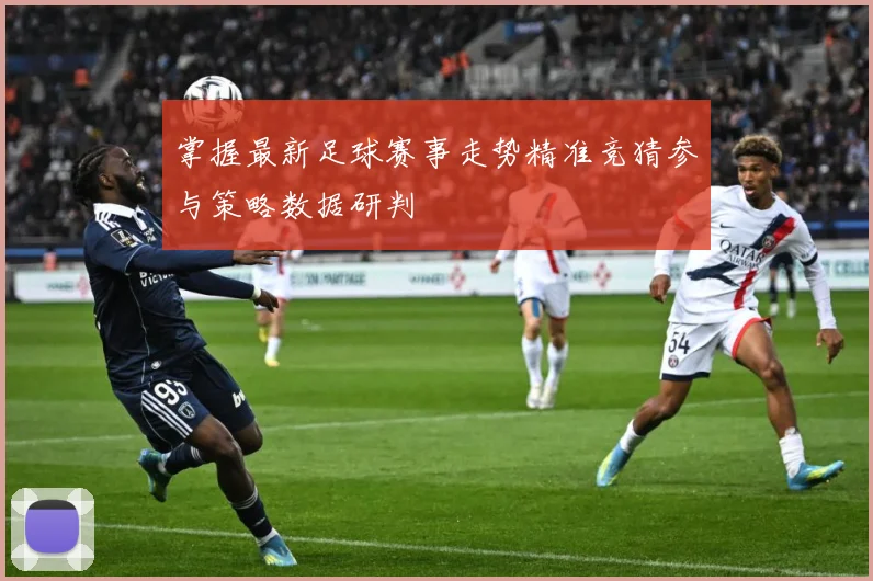 掌握最新足球赛事走势精准竞猜参与策略数据研判
