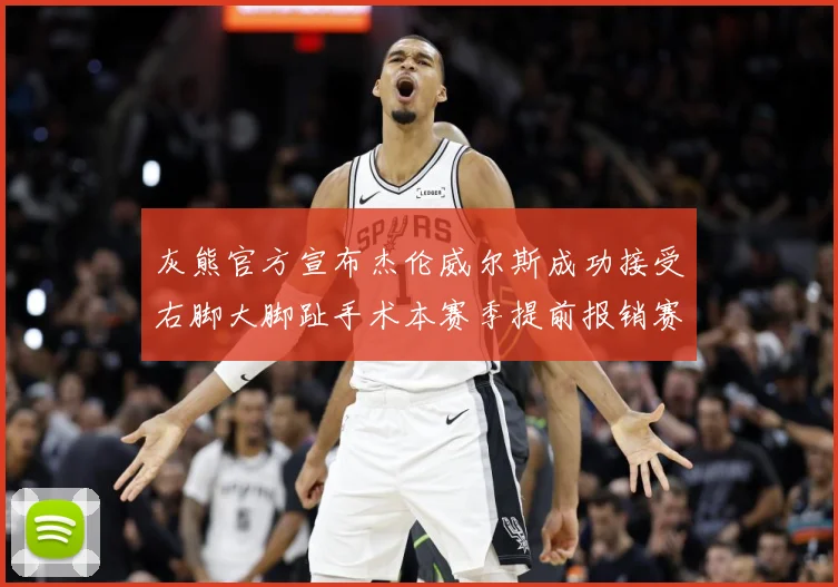 灰熊官方宣布杰伦威尔斯成功接受右脚大脚趾手术本赛季提前报销赛场复盘