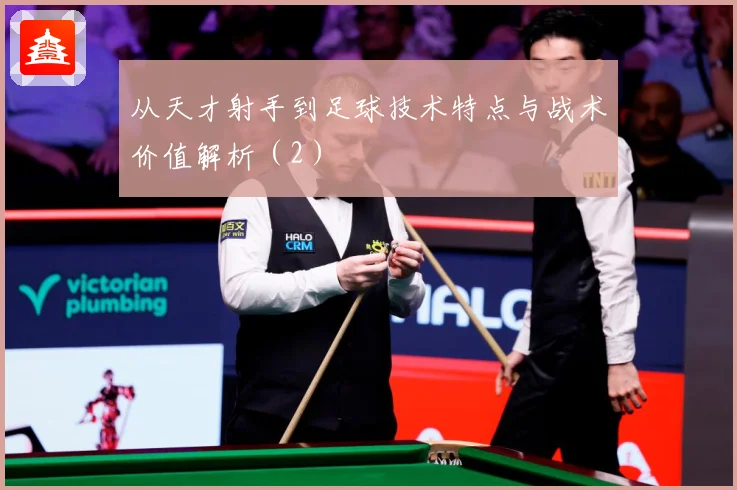 从天才射手到足球技术特点与战术价值解析（2）