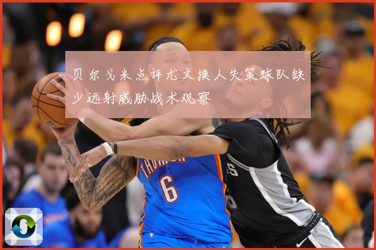 贝尔戈米点评尤文换人失策球队缺少远射威胁战术观察