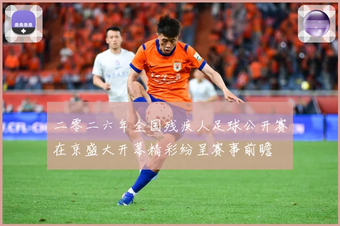 二零二六年全国残疾人足球公开赛在京盛大开幕精彩纷呈赛事前瞻
