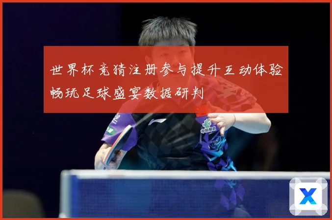 世界杯竞猜注册参与提升互动体验畅玩足球盛宴数据研判