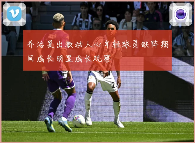 乔治复出激动人心年轻球员缺阵期间成长明显成长观察