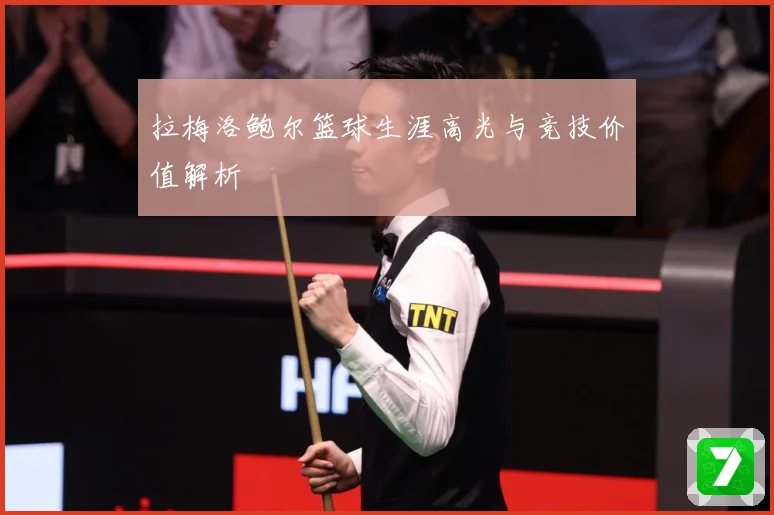 拉梅洛鲍尔篮球生涯高光与竞技价值解析