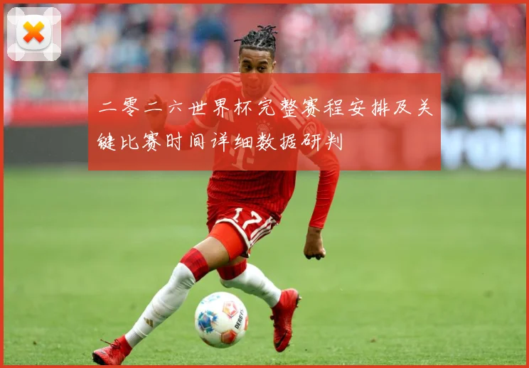 二零二六世界杯完整赛程安排及关键比赛时间详细数据研判