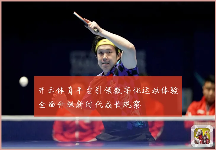 开云体育平台引领数字化运动体验全面升级新时代成长观察