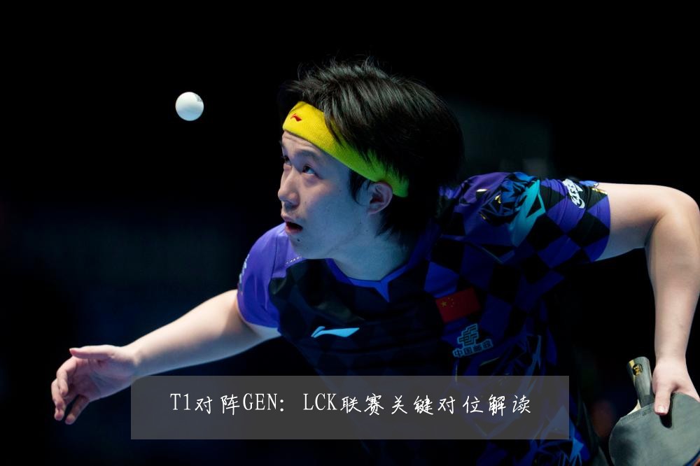T1对阵GEN：LCK联赛关键对位解读