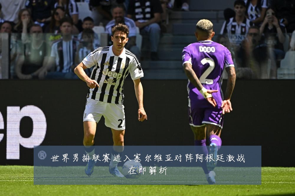 世界男排联赛进入塞尔维亚对阵阿根廷激战在即解析