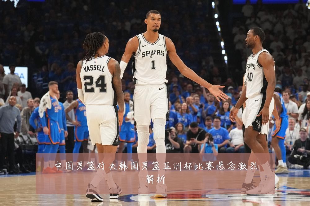 中国男篮对决韩国男篮亚洲杯比赛悬念激烈解析
