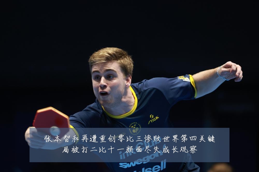 张本智和再遭重创零比三惨败世界第四关键局被打二比十一颜面尽失成长观察