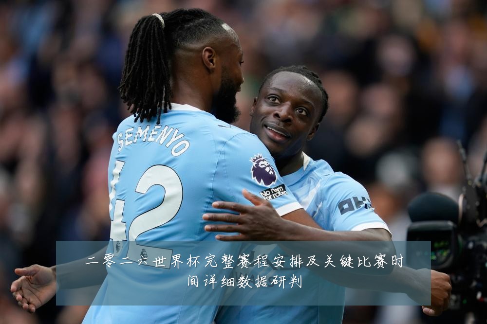二零二六世界杯完整赛程安排及关键比赛时间详细数据研判