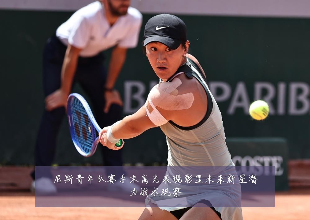 尼斯青年队赛季末高光表现彰显未来新星潜力战术观察
