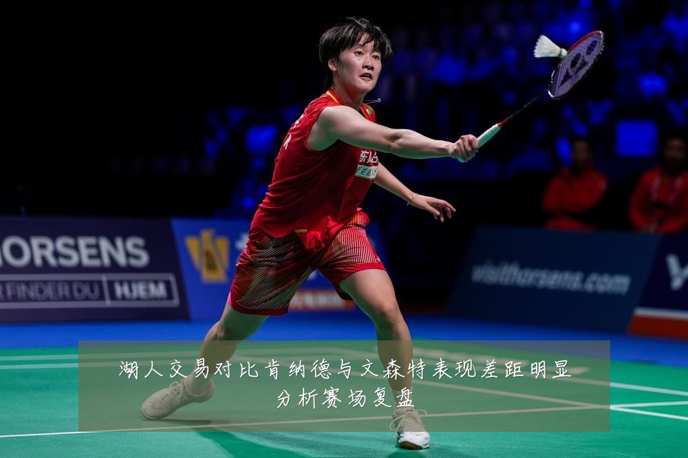 湖人交易对比肯纳德与文森特表现差距明显分析赛场复盘