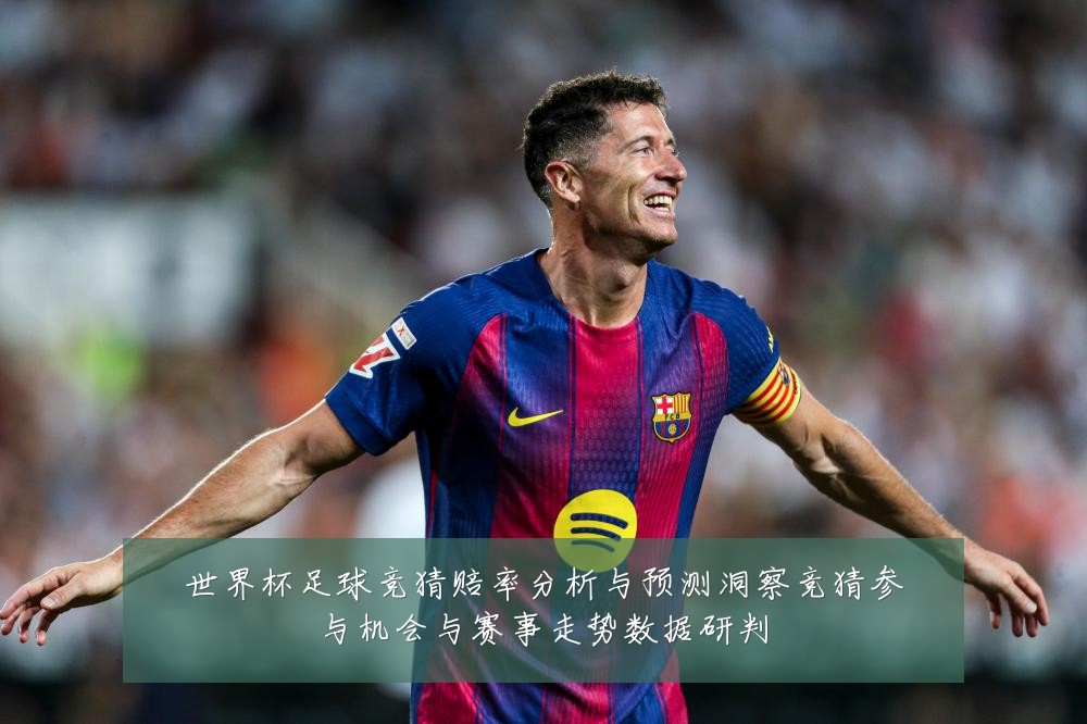 世界杯足球竞猜赔率分析与预测洞察竞猜参与机会与赛事走势数据研判