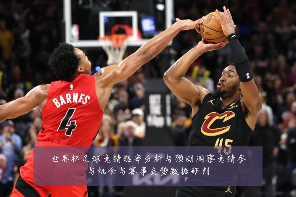 世界杯足球竞猜赔率分析与预测洞察竞猜参与机会与赛事走势数据研判