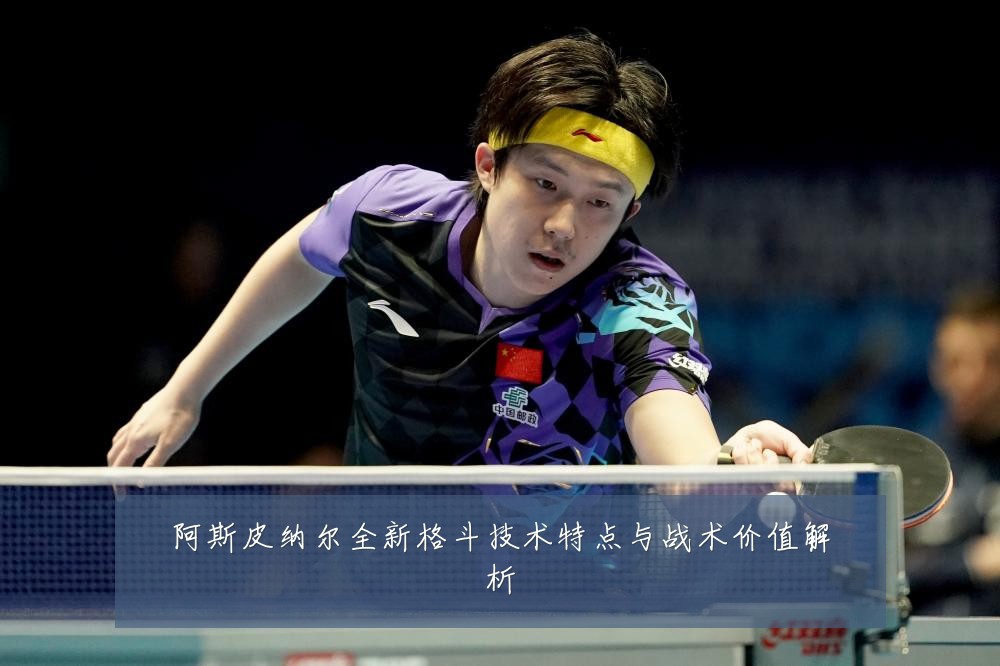 阿斯皮纳尔全新格斗技术特点与战术价值解析