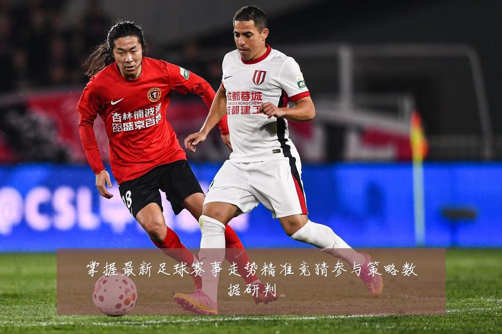掌握最新足球赛事走势精准竞猜参与策略数据研判