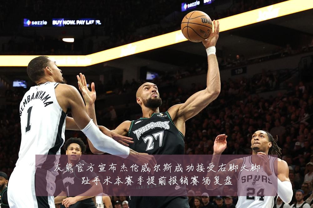 灰熊官方宣布杰伦威尔斯成功接受右脚大脚趾手术本赛季提前报销赛场复盘