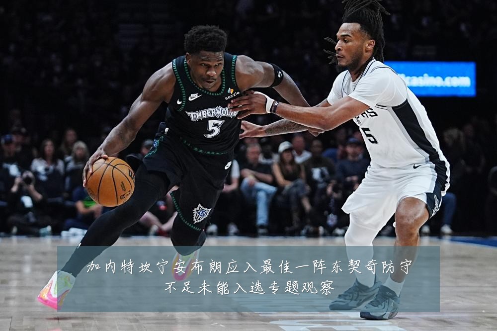 加内特坎宁安布朗应入最佳一阵东契奇防守不足未能入选专题观察